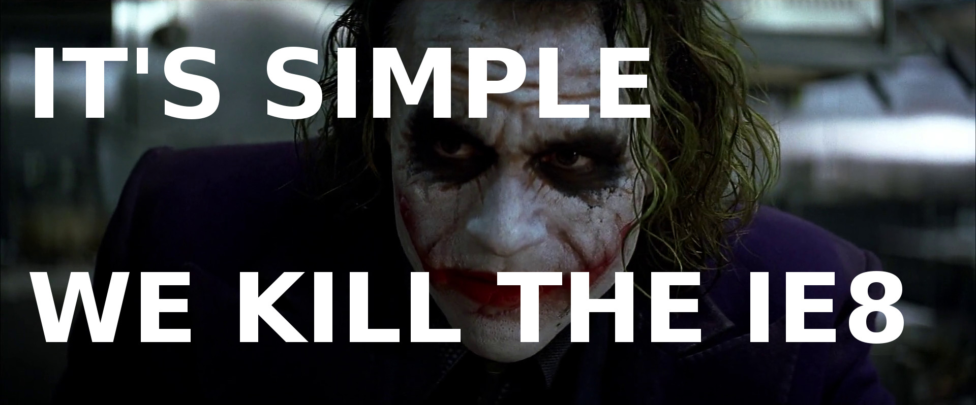 It’s simple, we kill the IE8